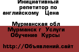 Инициативный репетитор по английскому › Цена ­ 400 - Мурманская обл., Мурманск г. Услуги » Обучение. Курсы   